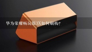 华为荣耀畅玩版3X如何刷机?