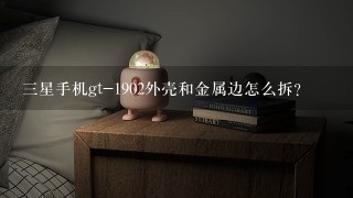 三星手机gt-1902外壳和金属边怎么拆?