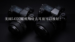 美国LCD2耳机用什么耳放可以推好？