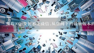 黑莓9000安装不上微信,从官网下的最新版本的微信安