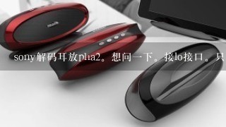 sony解码耳放pha2。想问一下。接lo接口。只有用的耳放功能吧。如果接数据接口是用的解码。还是