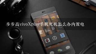 步步高vivoXplay手机死机怎么办内置电