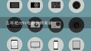 怎样把pptv电影放到桌面