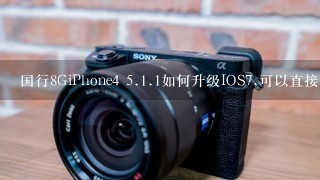 国行8GiPhone4 <br/>5、<br/>1、1如何升级IOS7,可以直接在手机上OTA升级吗？