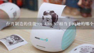 台湾制造的佳能eos kiss x7相当于内地的哪个型号单