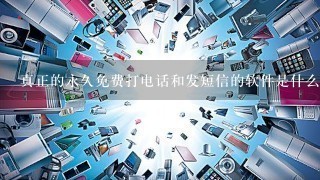 真正的永久免费打电话和发短信的软件是什么？