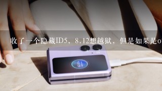 收了一个隐藏ID5，<br/>8、12想越狱，但是如果是ota升级有