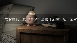 农村婚礼上的“知客”是做什么的？是不是对婚礼的影