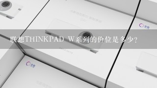 联想THINKPAD W系列的价位是多少？