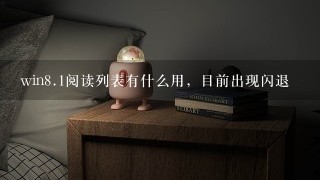 win<br/>8、1阅读列表有什么用，目前出现闪退