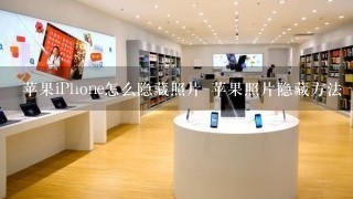 苹果iPhone怎么隐藏照片 苹果照片隐藏方法