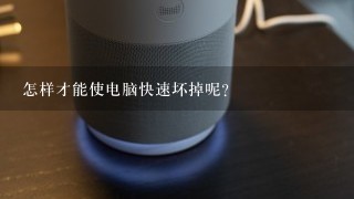 怎样才能使电脑快速坏掉呢？