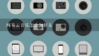 网易云音乐怎么加好友