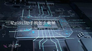 三星gti9158p手机怎么截屏