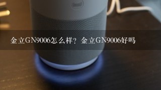 金立GN9006怎么样？金立GN9006好吗