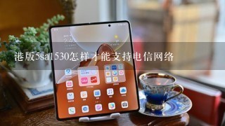 港版5sa1530怎样才能支持电信网络