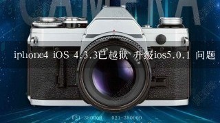 iphone4 iOS <br/>4、<br/>3、3已越狱 升级ios<br/>5、0.1 问题