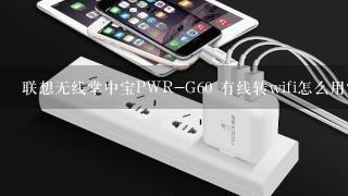 联想无线掌中宝PWR-G60 有线转wifi怎么用？连上之后，为什么打不开网页？