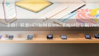 求助！联想z475如何在win7系统64位下刷19ww的bios，