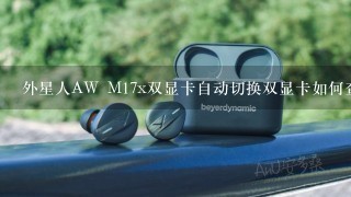 外星人AW M17x双显卡自动切换双显卡如何查看？