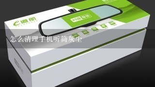 怎么清理手机听筒灰尘