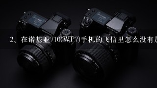 在诺基亚710(WP7)手机的飞信里怎么没有加飞信群和查