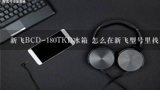 新飞BCD-180TKD冰箱 怎么在新飞型号里找不到？？？