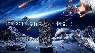 移动3G手机怎样关闭（3G网络）？