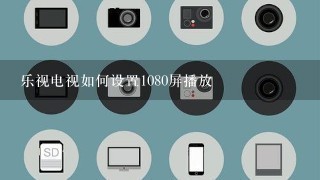 乐视电视如何设置1080屏播放