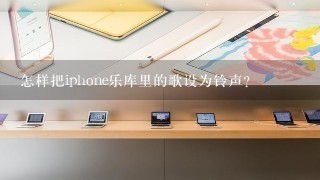 怎样把iphone乐库里的歌设为铃声？