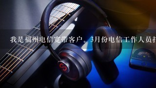 我是福州电信宽带客户。3月份电信工作人员打电话来