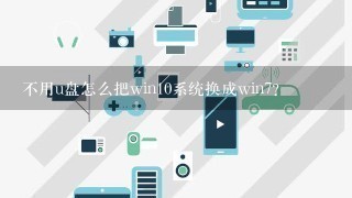 不用u盘怎么把win10系统换成win7?