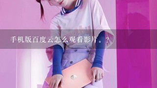 手机版百度云怎么观看影片。？