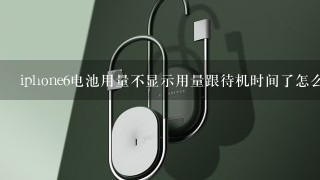 iphone6电池用量不显示用量跟待机时间了怎么回事