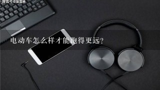 电动车怎么样才能跑得更远？