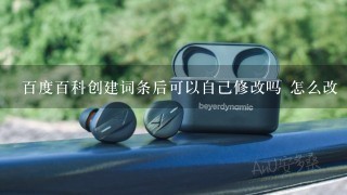 百度百科创建词条后可以自己修改吗 怎么改