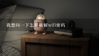 我想问一下怎样破解wifi密码