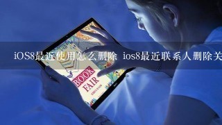 iOS8最近使用怎么删除 ios8最近联系人删除关闭教程