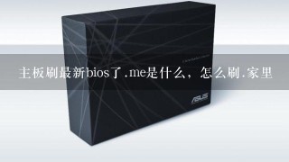 主板刷最新bios了.me是什么，怎么刷.家里