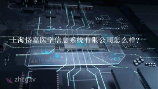 上海岱嘉医学信息系统有限公司怎么样?