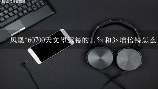 凤凰f60700天文望远镜的<br/>1、5x和3x增倍镜怎么用