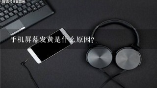 手机屏幕发黄是什么原因？