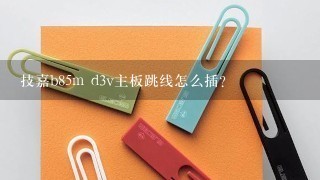 技嘉b85m d3v主板跳线怎么插？