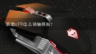 联想z370怎么锁触摸板？