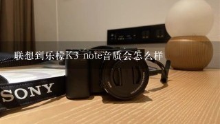 联想到乐檬K3 note音质会怎么样