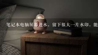 笔记本电脑屏幕进水，留下很大一片水印，能消除掉吗