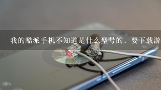 我的酷派手机不知道是什么型号的，要下载游戏怎么办？