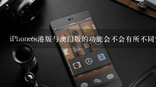 iPhone6s港版与澳门版的功能会不会有所不同？