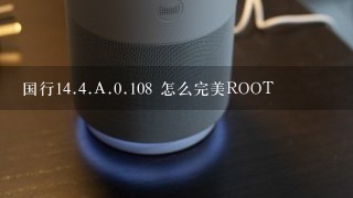 国行<br/>14、<br/>4、A.0.108 怎么完美ROOT