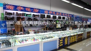 win10激活失败错误代码0×80072EE2要怎么解决？